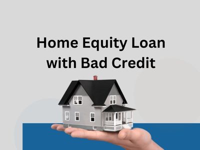Home Equity Loan with Bad Credit